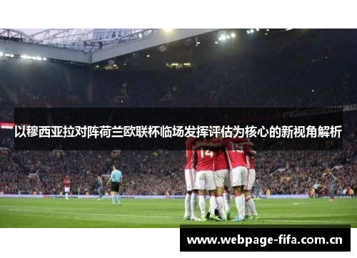 以穆西亚拉对阵荷兰欧联杯临场发挥评估为核心的新视角解析